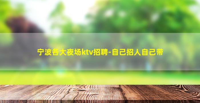 宁波各大夜场ktv招聘-自己招人自己带