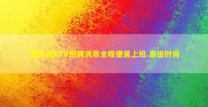 黔东南KTV招聘消息全程便装上班.自由时尚